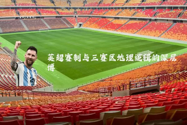 英超赛制与三赛区地理逻辑的深层博弈