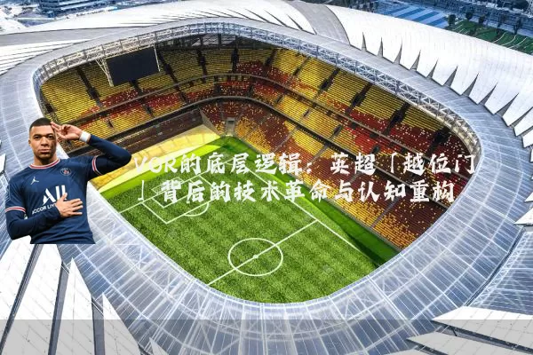 VOR的底层逻辑:英超「越位门」背后的技术革命与认知重构