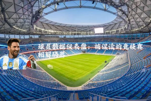 球员数据仪表盘:被误读的竞技真相解码器