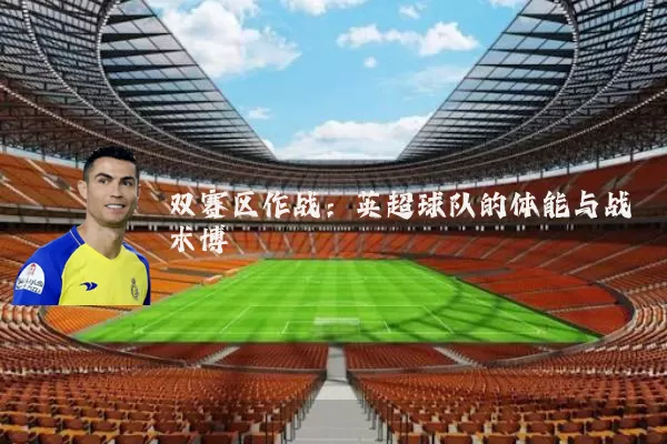 双赛区作战:英超球队的体能与战术博弈