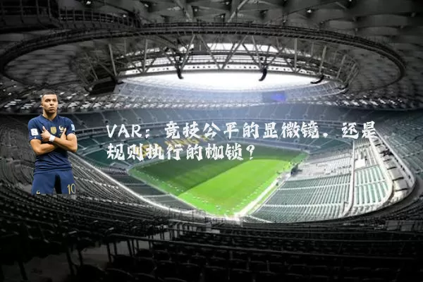 VAR：竞技公平的显微镜，还是规则执行的枷锁？