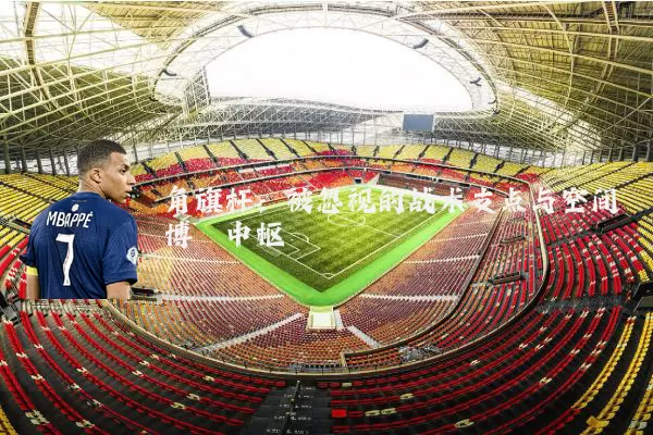 角旗杆:被忽视的战术支点与空间博弈中枢