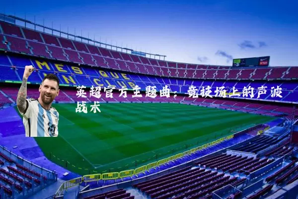 英超官方主题曲:竞技场上的声波战术