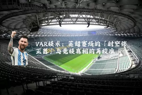 VAR技术:英超赛场的「时空修正器」与竞技真相的再校准