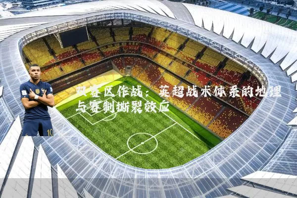 双赛区作战:英超战术体系的地理与赛制撕裂效应