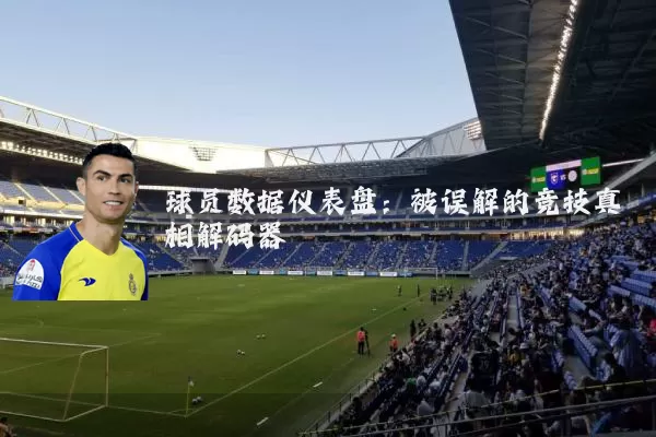 球员数据仪表盘:被误解的竞技真相解码器