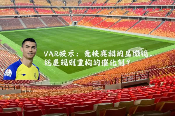 VAR技术:竞技真相的显微镜,还是规则重构的催化剂?