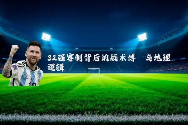 32强赛制背后的战术博弈与地理逻辑